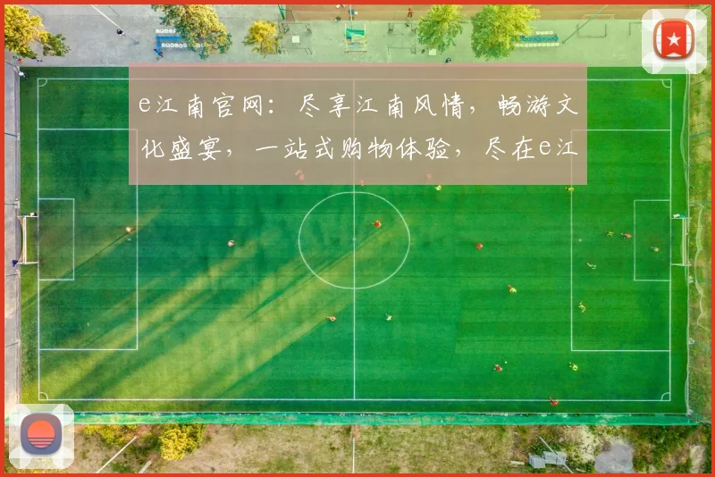 e江南官网：尽享江南风情，畅游文化盛宴，一站式购物体验，尽在e江南，品质生活从这里开始