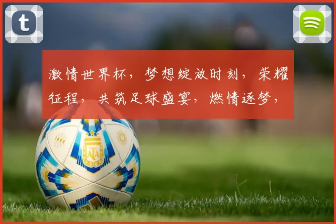 激情世界杯，梦想绽放时刻，荣耀征程，共筑足球盛宴，燃情逐梦，激情碰撞