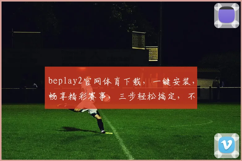 beplay2官网体育下载，一键安装，畅享精彩赛事，三步轻松搞定，不容错过