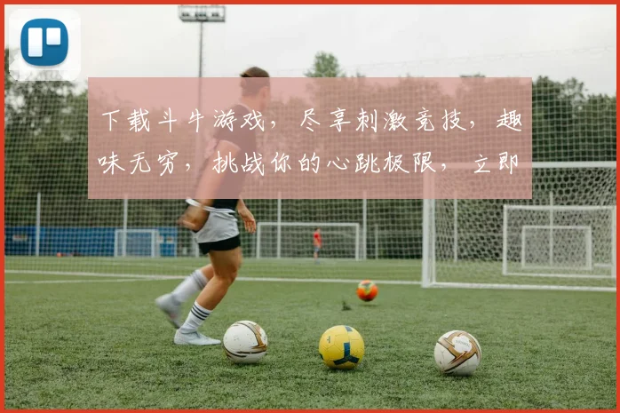下载斗牛游戏，尽享刺激竞技，趣味无穷，挑战你的心跳极限，立即行动