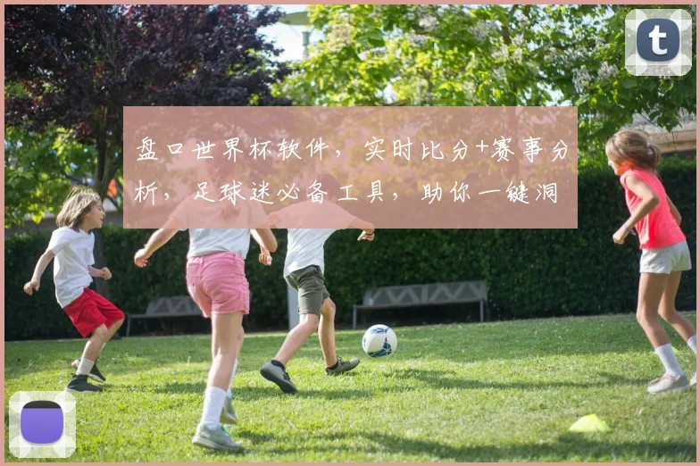 盘口世界杯软件，实时比分+赛事分析，足球迷必备工具，助你一键洞察比赛