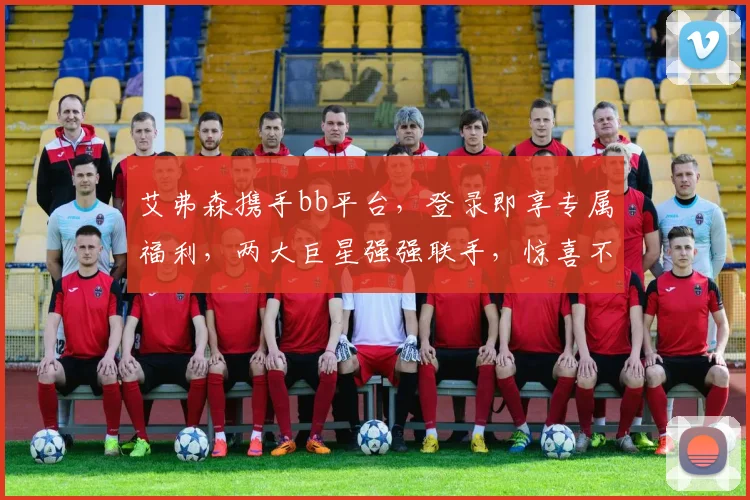 艾弗森携手bb平台，登录即享专属福利，两大巨星强强联手，惊喜不断