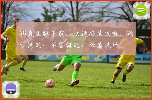 AG直装版下载，快速安装攻略，两步搞定，不容错过，必看技巧
